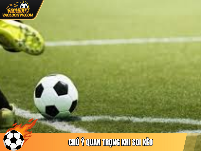 Chú ý quan trọng khi soi kèo