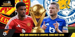 Nhận định Brighton vs Liverpool 12h00 ngày 14/02