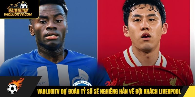 Vaoluoitv dự đoán tỷ số sẽ nghiêng hẳn về đội khách Liverpool
