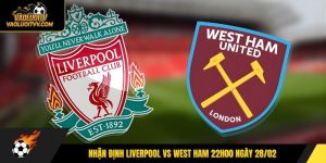 Nhận định Liverpool vs West Ham 22h00 ngày 28/02