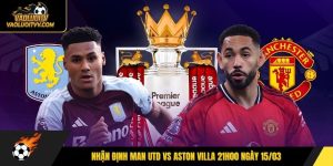 Nhận Định Man Utd Vs Aston Villa 21h00 Ngày 15/03