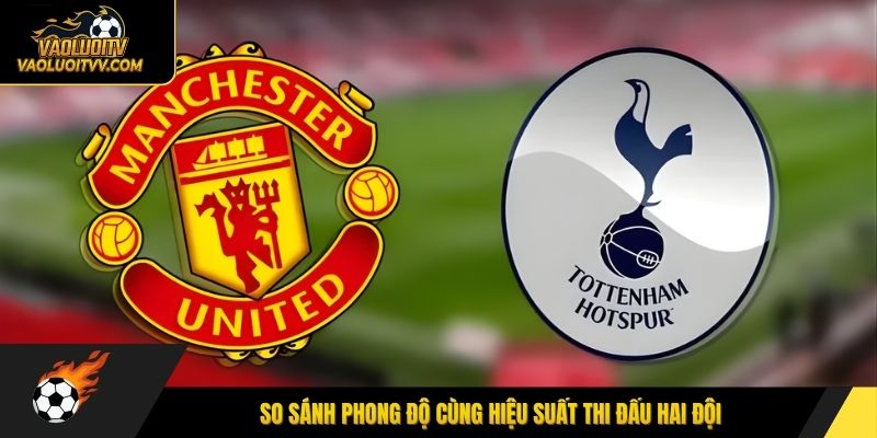 So sánh phong độ cùng hiệu suất thi đấu hai đội