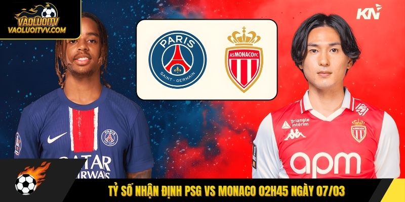 Tỷ số nhận định PSG vs Monaco 02h45 ngày 07/03