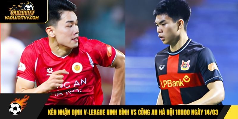 Kèo nhận định V-League Ninh Bình vs Công An Hà Nội 18h00 ngày 14/03
